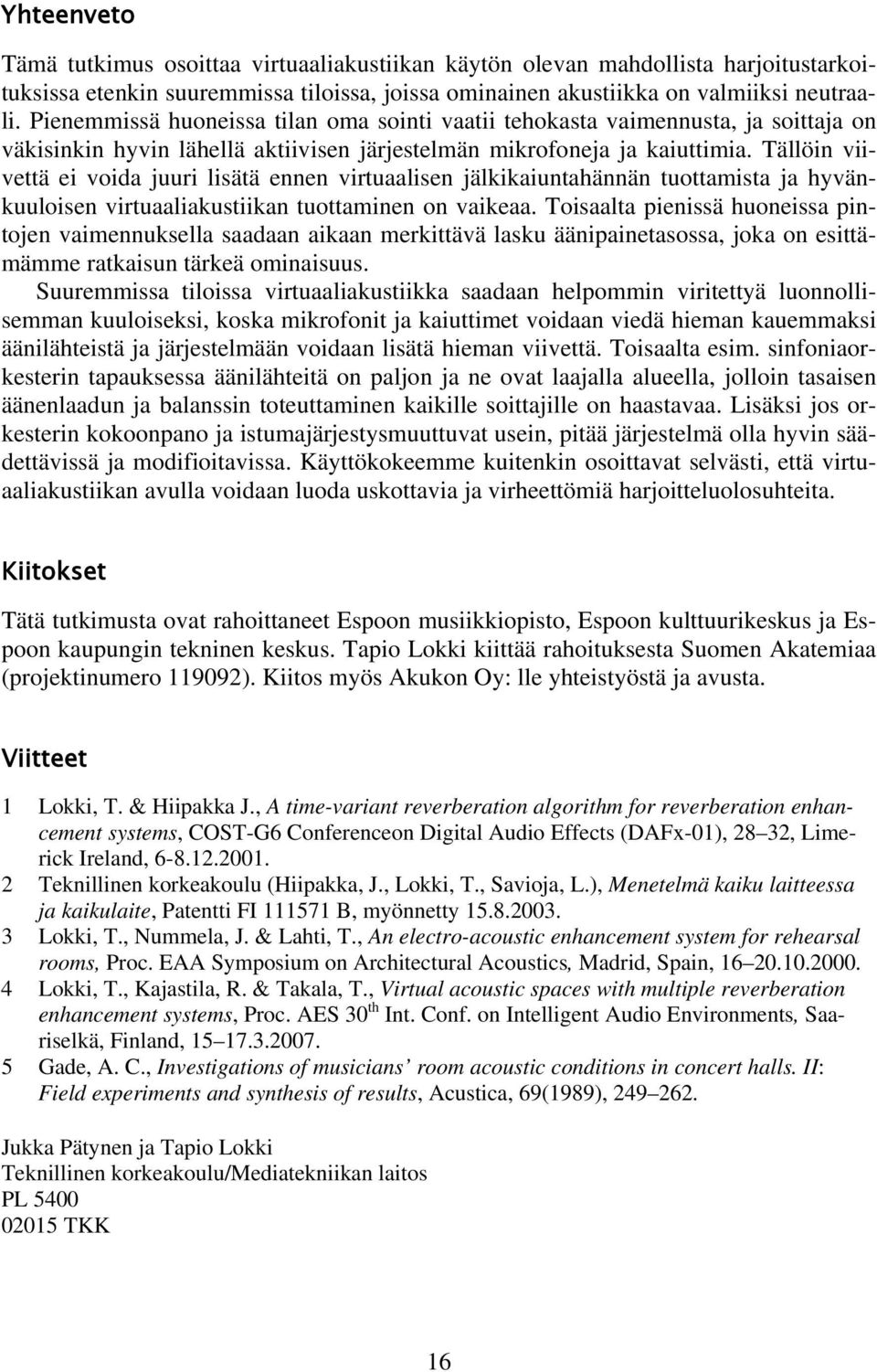 Tällöin viivettä ei voida juuri lisätä ennen virtuaalisen jälkikaiuntahännän tuottamista ja hyvänkuuloisen virtuaaliakustiikan tuottaminen on vaikeaa.