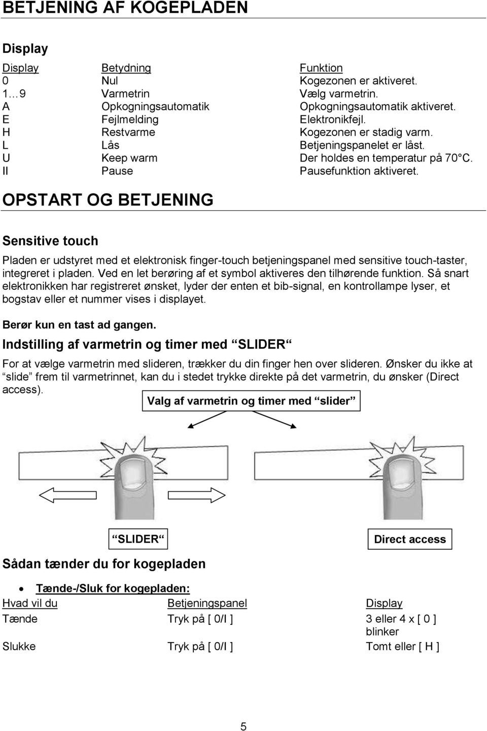 OPSTART OG BETJENING Sensitive touch Pladen er udstyret med et elektronisk finger-touch betjeningspanel med sensitive touch-taster, integreret i pladen.