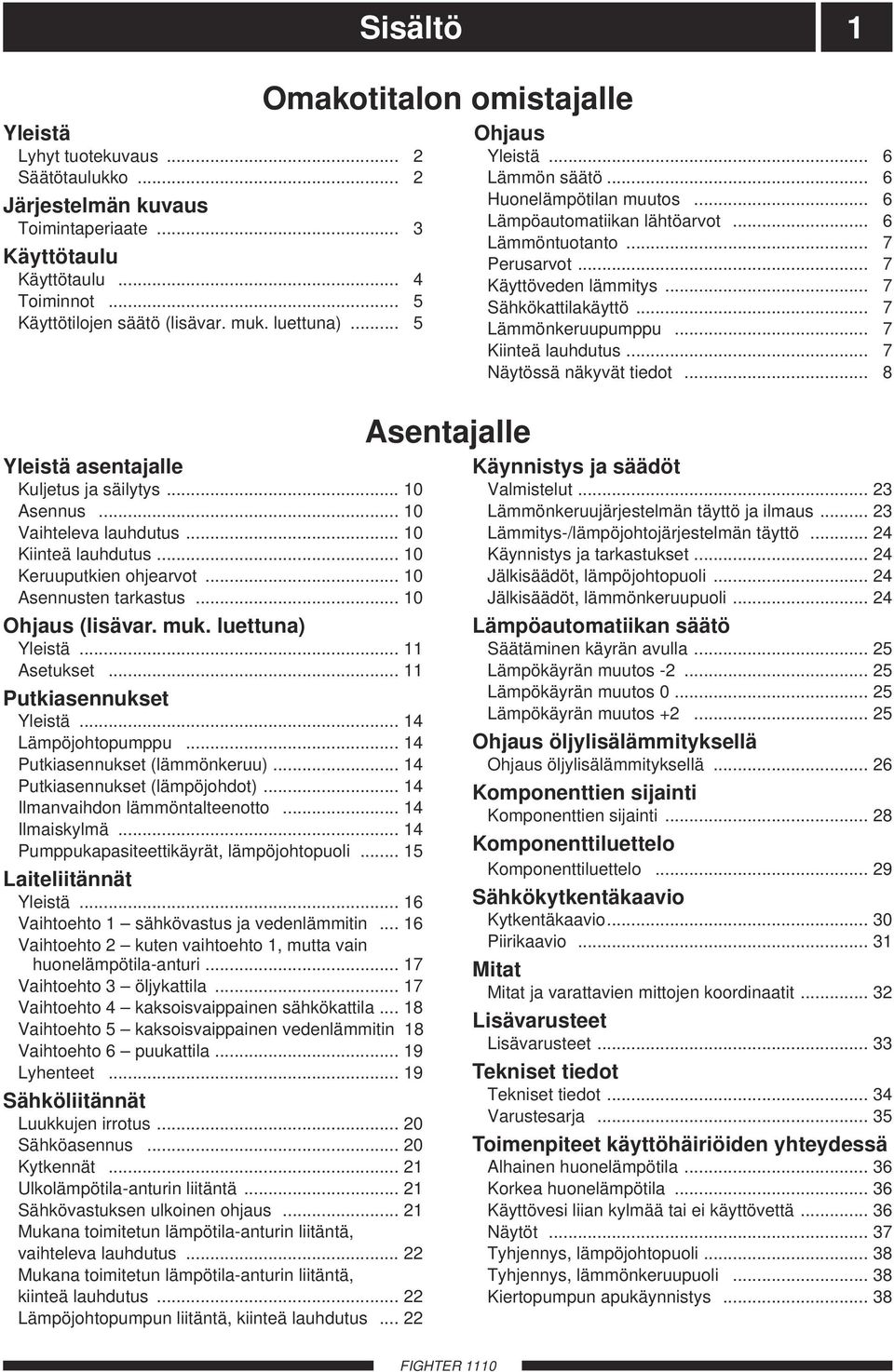 .. Asetukset... Putkiasennukset Yleistä... Lämpöjohtopumppu... Putkiasennukset (lämmönkeruu)... Putkiasennukset (lämpöjohdot)... Ilmanvaihdon lämmöntalteenotto... Ilmaiskylmä.