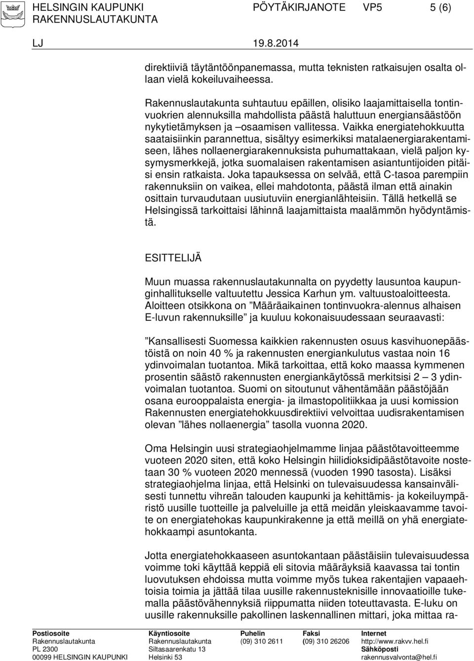 Vaikka energiatehokkuutta saataisiinkin parannettua, sisältyy esimerkiksi matalaenergiarakentamiseen, lähes nollaenergiarakennuksista puhumattakaan, vielä paljon kysymysmerkkejä, jotka suomalaisen