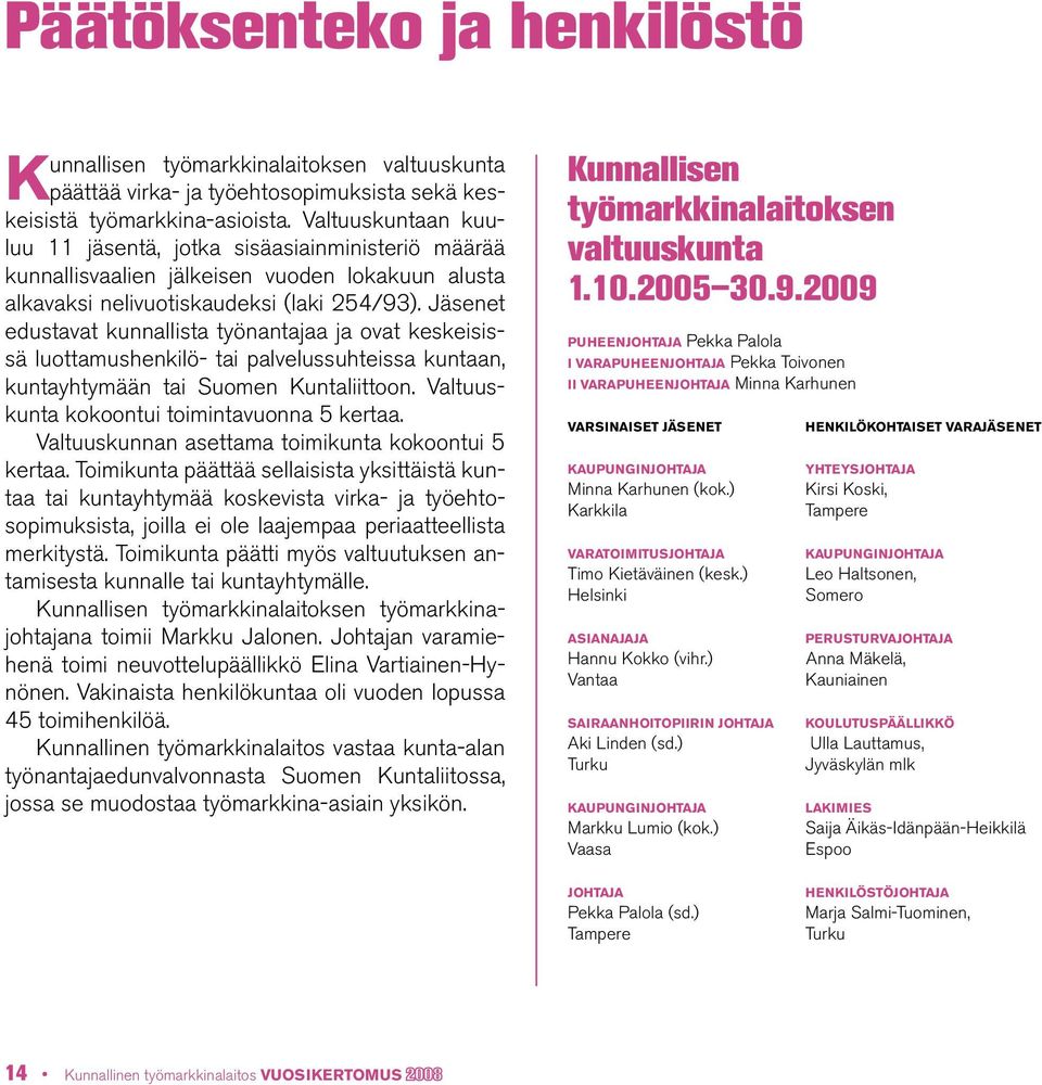 Jäsenet edustavat kunnallista työnantajaa ja ovat keskeisissä luottamushenkilö- tai palvelussuhteissa kuntaan, kuntayhtymään tai Suomen Kuntaliittoon. Valtuuskunta kokoontui toimintavuonna 5 kertaa.