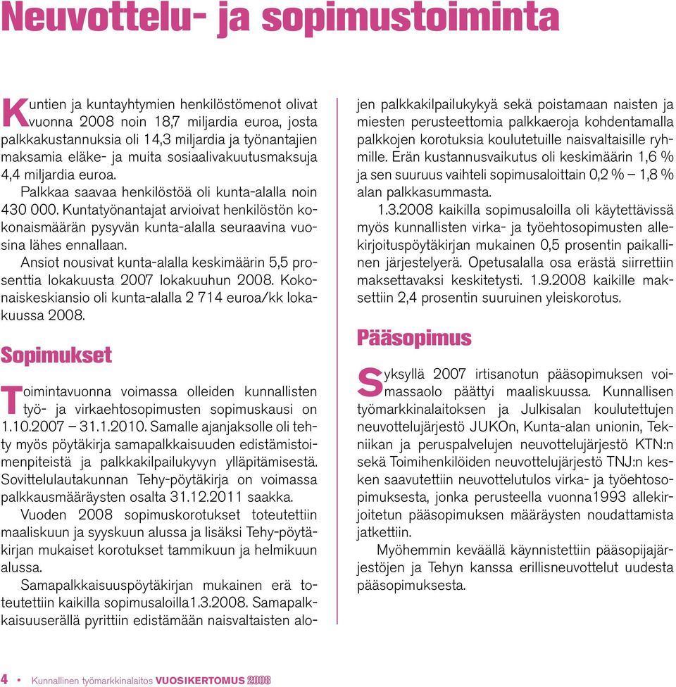 Kuntatyönantajat arvioivat henkilöstön kokonaismäärän pysyvän kunta-alalla seuraavina vuosina lähes ennallaan. Ansiot nousivat kunta-alalla keskimäärin 5,5 prosenttia lokakuusta 2007 lokakuuhun 2008.