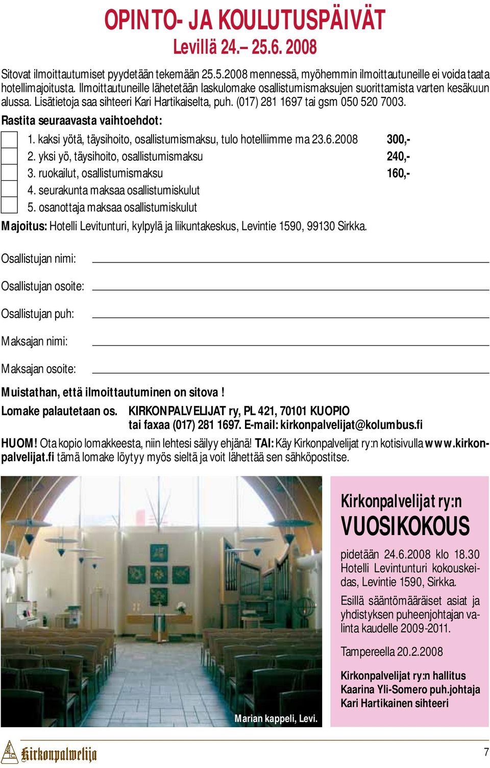 Rastita seuraavasta vaihtoehdot: 1. kaksi yötä, täysihoito, osallistumismaksu, tulo hotelliimme ma 23.6.2008 300,- 2. yksi yö, täysihoito, osallistumismaksu 240,- 3.