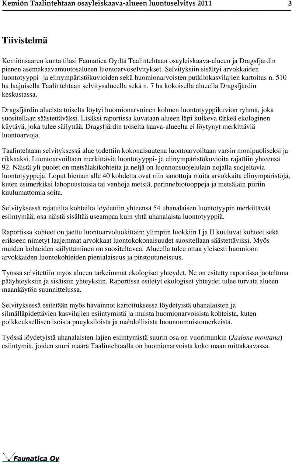 510 ha laajuisella Taalintehtaan selvitysalueella sekä n. 7 ha kokoisella alueella Dragsfjärdin keskustassa.