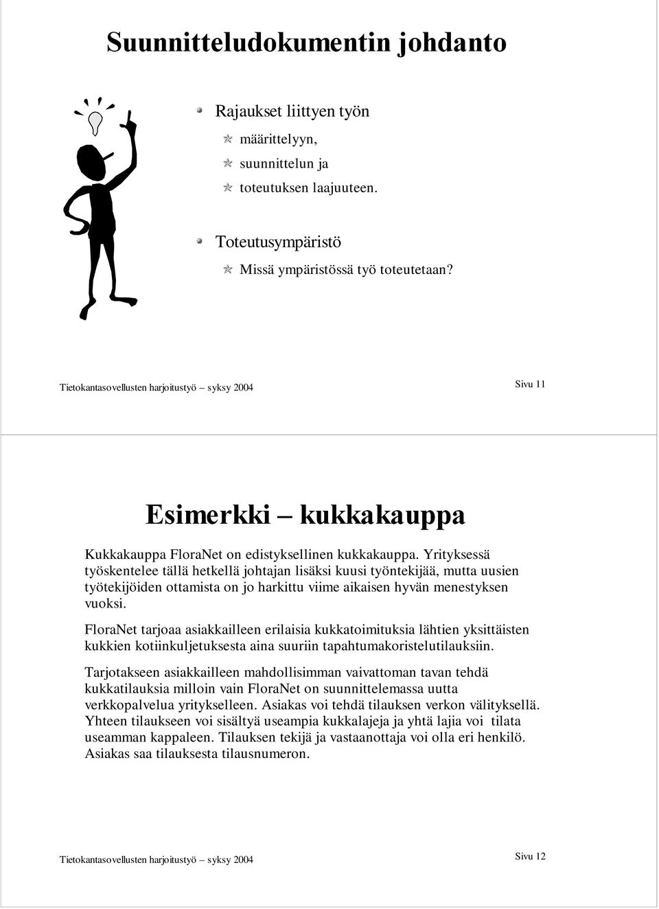 Yrityksessä työskentelee tällä hetkellä johtajan lisäksi kuusi työntekijää, mutta uusien työtekijöiden ottamista on jo harkittu viime aikaisen hyvän menestyksen vuoksi.