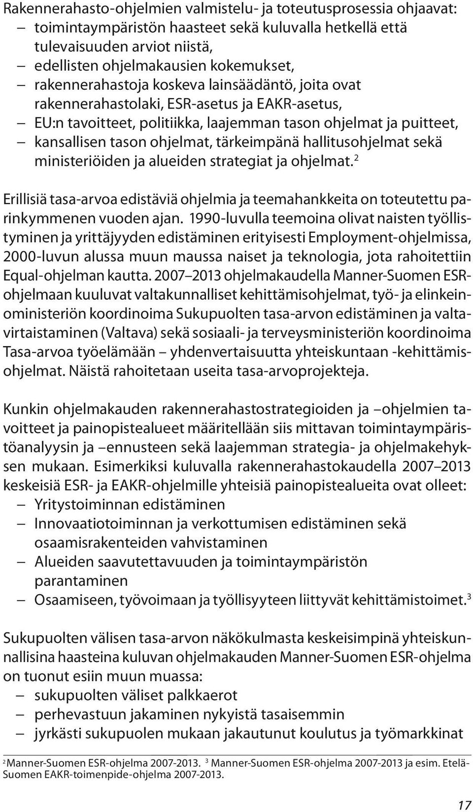 tärkeimpänä hallitusohjelmat sekä ministeriöiden ja alueiden strategiat ja ohjelmat. 2 Erillisiä tasa-arvoa edistäviä ohjelmia ja teemahankkeita on toteutettu parinkymmenen vuoden ajan.