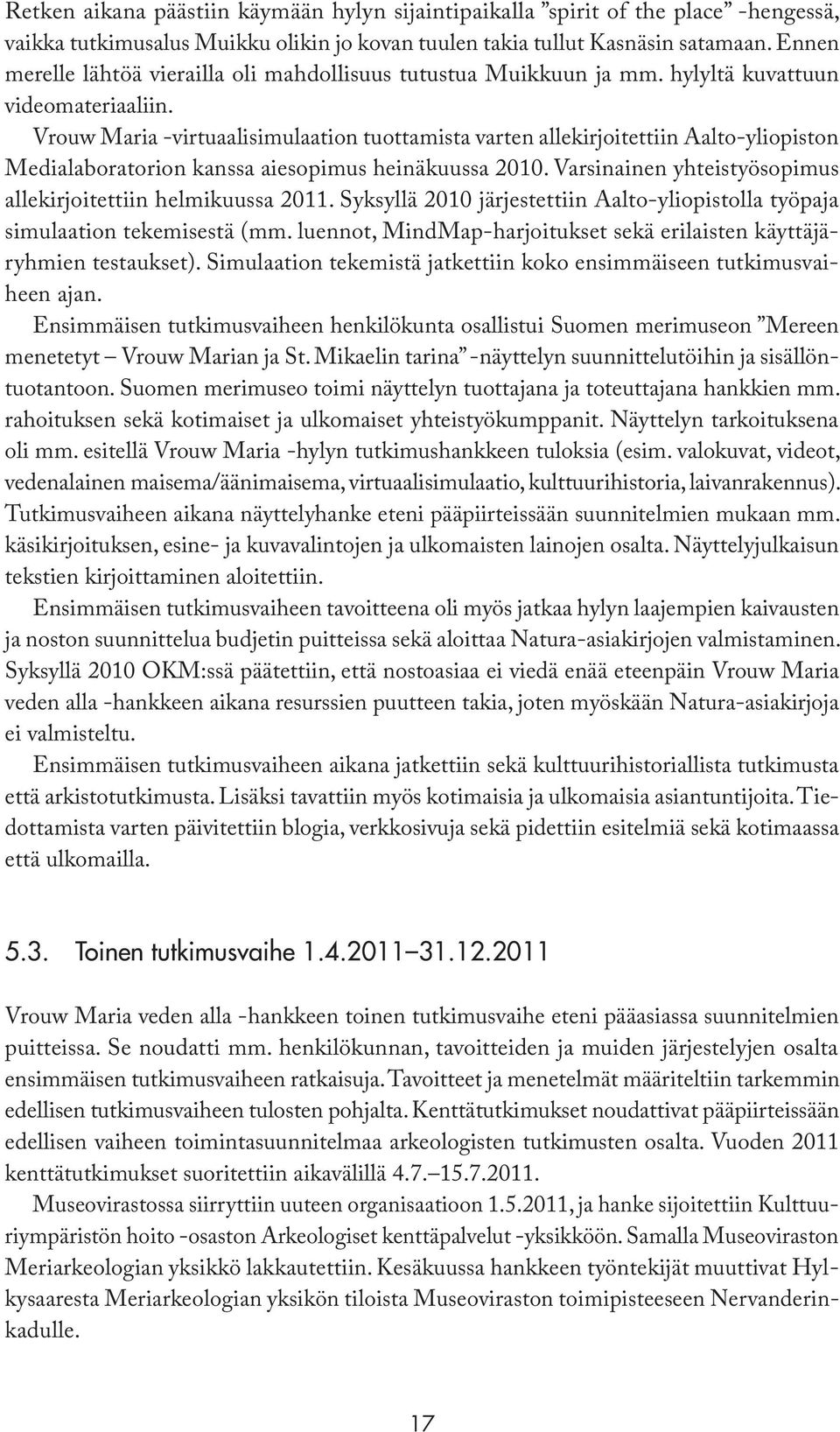 Vrouw Maria -virtuaalisimulaation tuottamista varten allekirjoitettiin Aalto-yliopiston Medialaboratorion kanssa aiesopimus heinäkuussa 2010.