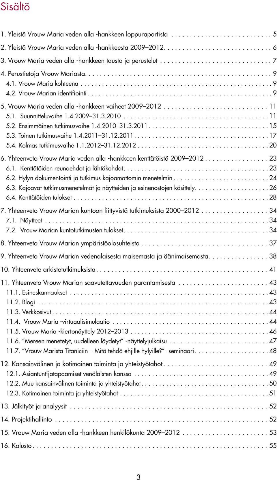 ..11 5.2. Ensimmäinen tutkimusvaihe 1.4.2010 31.3.2011.... 15 5.3. Toinen tutkimusvaihe 1.4.2011 31.12.2011.... 17 5.4. Kolmas tutkimusvaihe 1.1.2012 31.12.2012... 20 6.