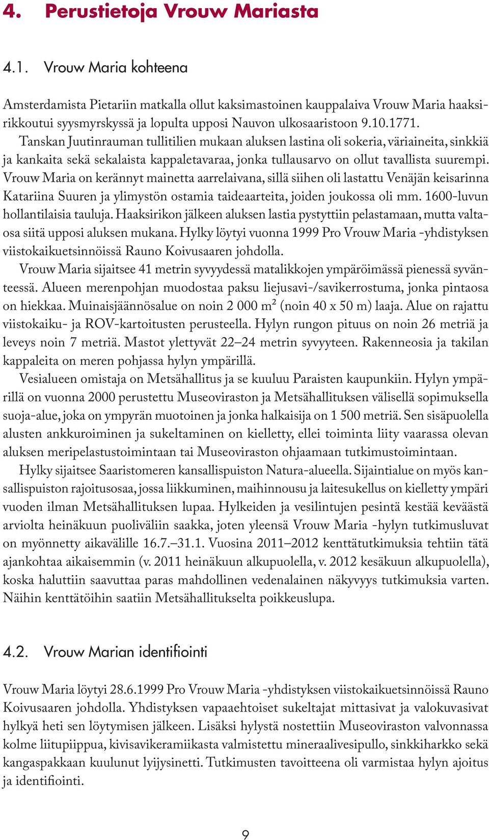 Tanskan Juutinrauman tullitilien mukaan aluksen lastina oli sokeria, väriaineita, sinkkiä ja kankaita sekä sekalaista kappaletavaraa, jonka tullausarvo on ollut tavallista suurempi.