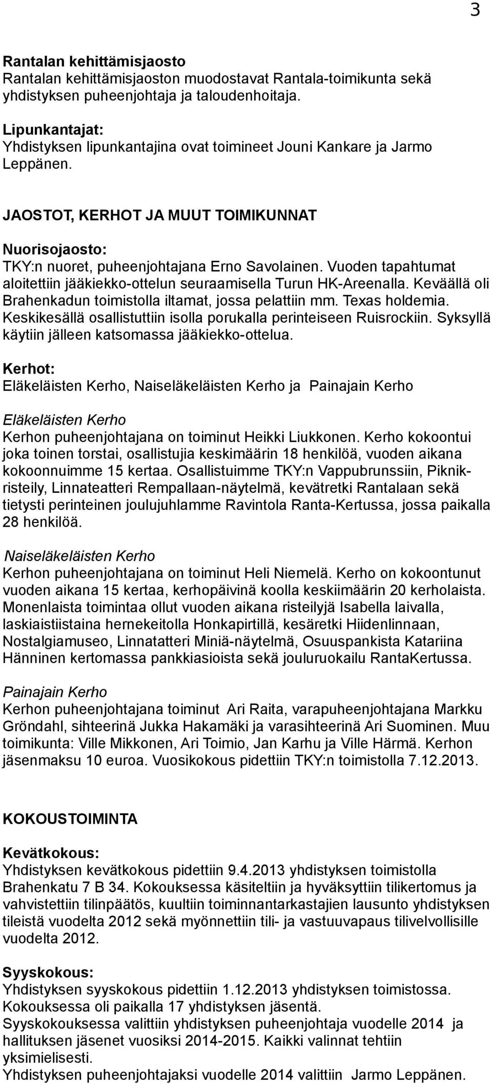 Vuoden tapahtumat aloitettiin jääkiekko-ottelun seuraamisella Turun HK-Areenalla. Keväällä oli Brahenkadun toimistolla iltamat, jossa pelattiin mm. Texas holdemia.