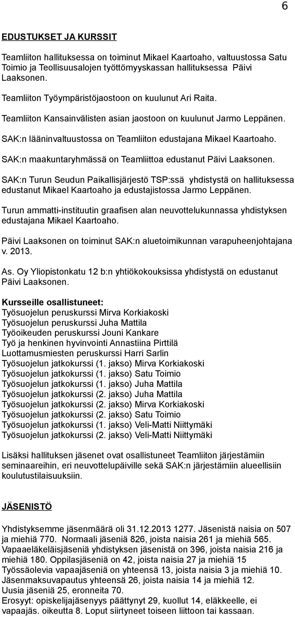 SAK:n maakuntaryhmässä on Teamliittoa edustanut Päivi Laaksonen. SAK:n Turun Seudun Paikallisjärjestö TSP:ssä yhdistystä on hallituksessa edustanut Mikael Kaartoaho ja edustajistossa Jarmo Leppänen.