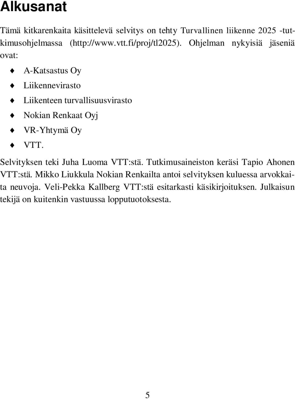 Ohjelman nykyisiä jäseniä ovat: A-Katsastus Oy Liikennevirasto Liikenteen turvallisuusvirasto Nokian Renkaat Oyj VR-Yhtymä Oy VTT.