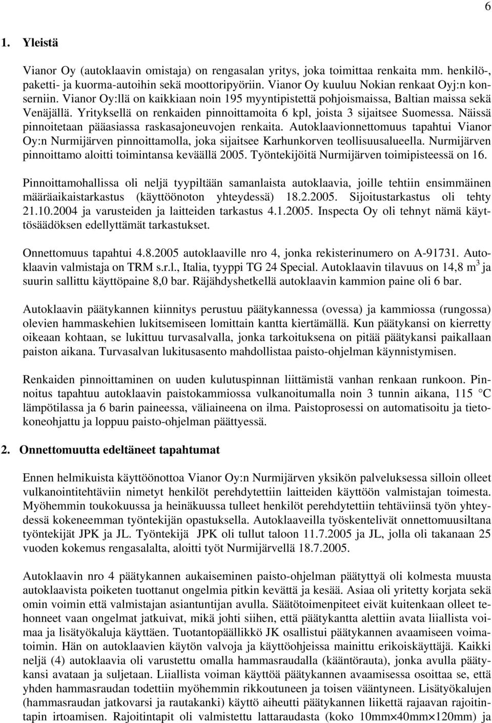 Yrityksellä on renkaiden pinnoittamoita 6 kpl, joista 3 sijaitsee Suomessa. Näissä pinnoitetaan pääasiassa raskasajoneuvojen renkaita.
