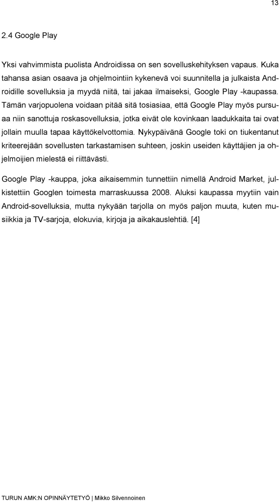 Tämän varjopuolena voidaan pitää sitä tosiasiaa, että Google Play myös pursuaa niin sanottuja roskasovelluksia, jotka eivät ole kovinkaan laadukkaita tai ovat jollain muulla tapaa käyttökelvottomia.