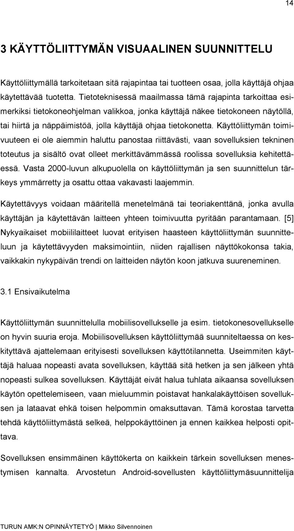 Käyttöliittymän toimivuuteen ei ole aiemmin haluttu panostaa riittävästi, vaan sovelluksien tekninen toteutus ja sisältö ovat olleet merkittävämmässä roolissa sovelluksia kehitettäessä.