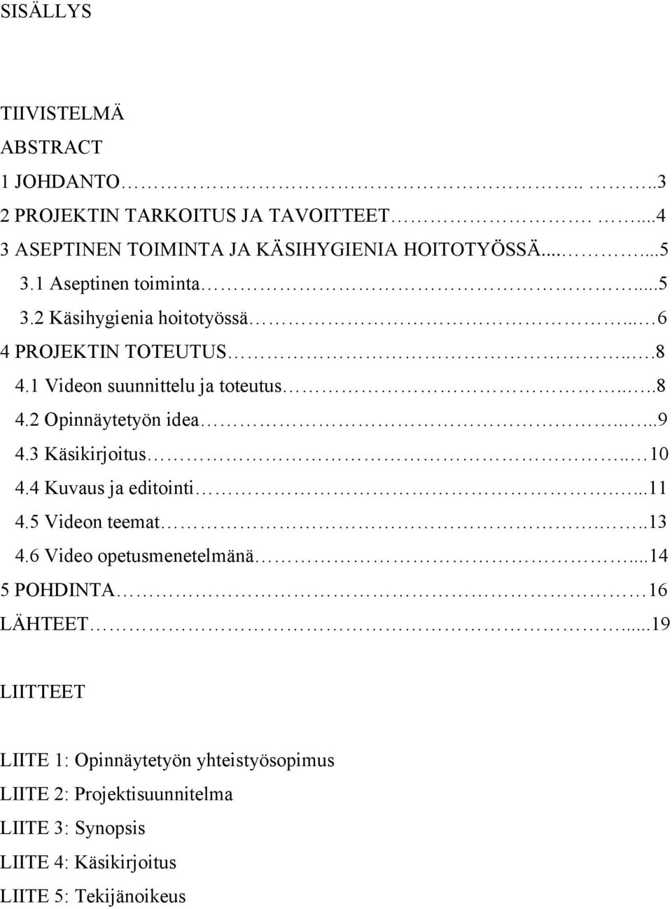 ....9 4.3 Käsikirjoitus.. 10 4.4 Kuvaus ja editointi....11 4.5 Videon teemat...13 4.6 Video opetusmenetelmänä...14 5 POHDINTA 16 LÄHTEET.