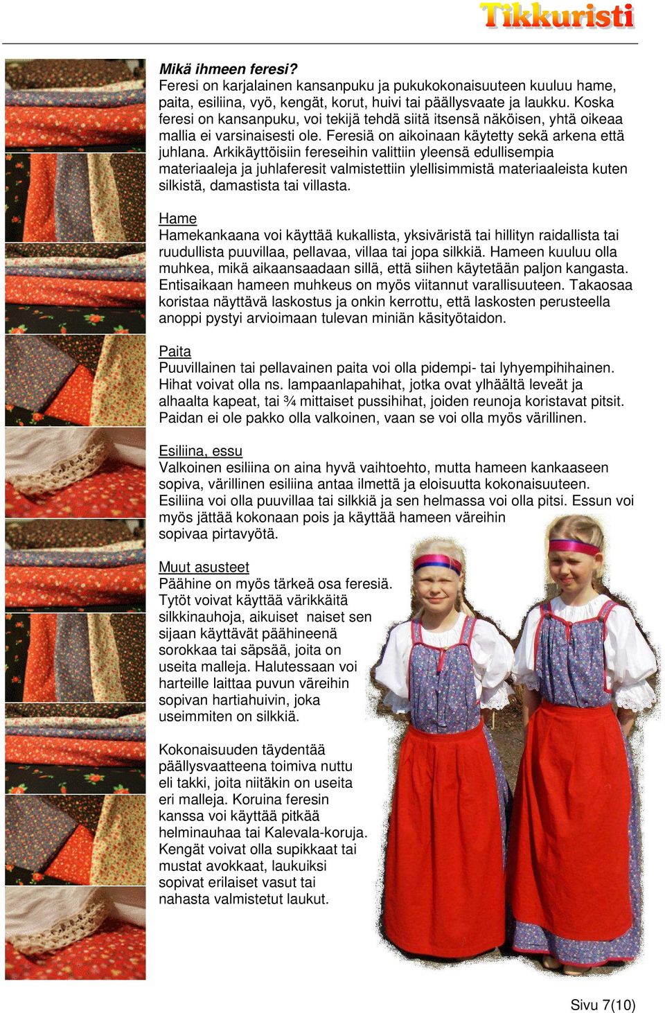 Arkikäyttöisiin fereseihin valittiin yleensä edullisempia materiaaleja ja juhlaferesit valmistettiin ylellisimmistä materiaaleista kuten silkistä, damastista tai villasta.