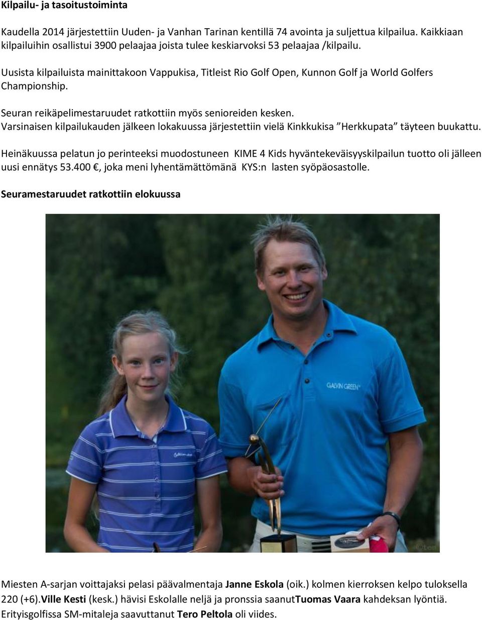 Uusista kilpailuista mainittakoon Vappukisa, Titleist Rio Golf Open, Kunnon Golf ja World Golfers Championship. Seuran reikäpelimestaruudet ratkottiin myös senioreiden kesken.