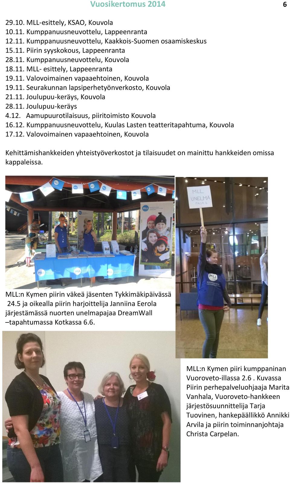 11. Joulupuu-keräys 4.12. Aamupuurotilaisuus, piiritoimisto Kouvola 16.12. Kumppanuusneuvottelu, Kuulas Lasten teatteritapahtuma, Kouvola 17.12. Valovoimainen vapaaehtoinen, Kouvola Kehittämishankkeiden yhteistyöverkostot ja tilaisuudet on mainittu hankkeiden omissa kappaleissa.