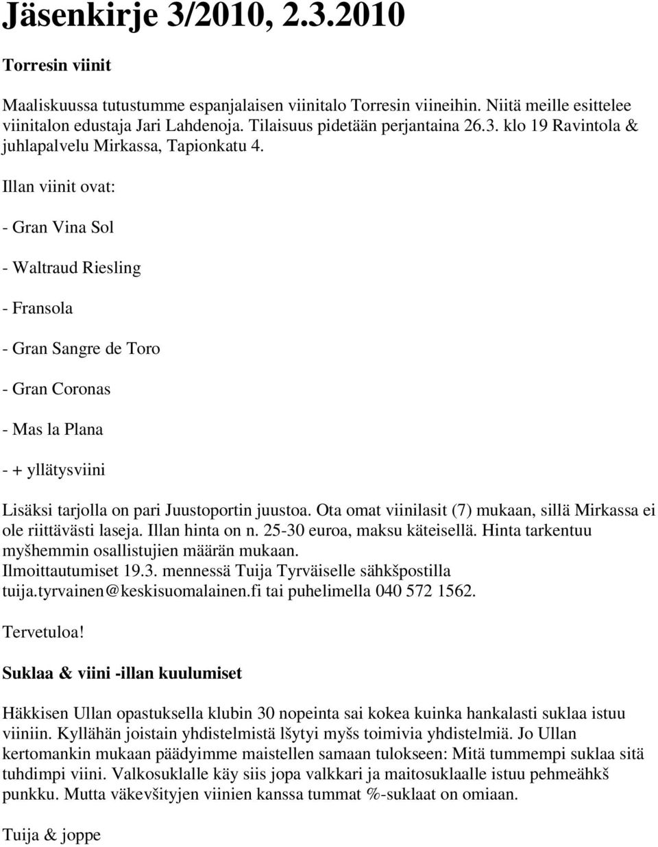 Illan viinit ovat: - Gran Vina Sol - Waltraud Riesling - Fransola - Gran Sangre de Toro - Gran Coronas - Mas la Plana - + yllätysviini Lisäksi tarjolla on pari Juustoportin juustoa.