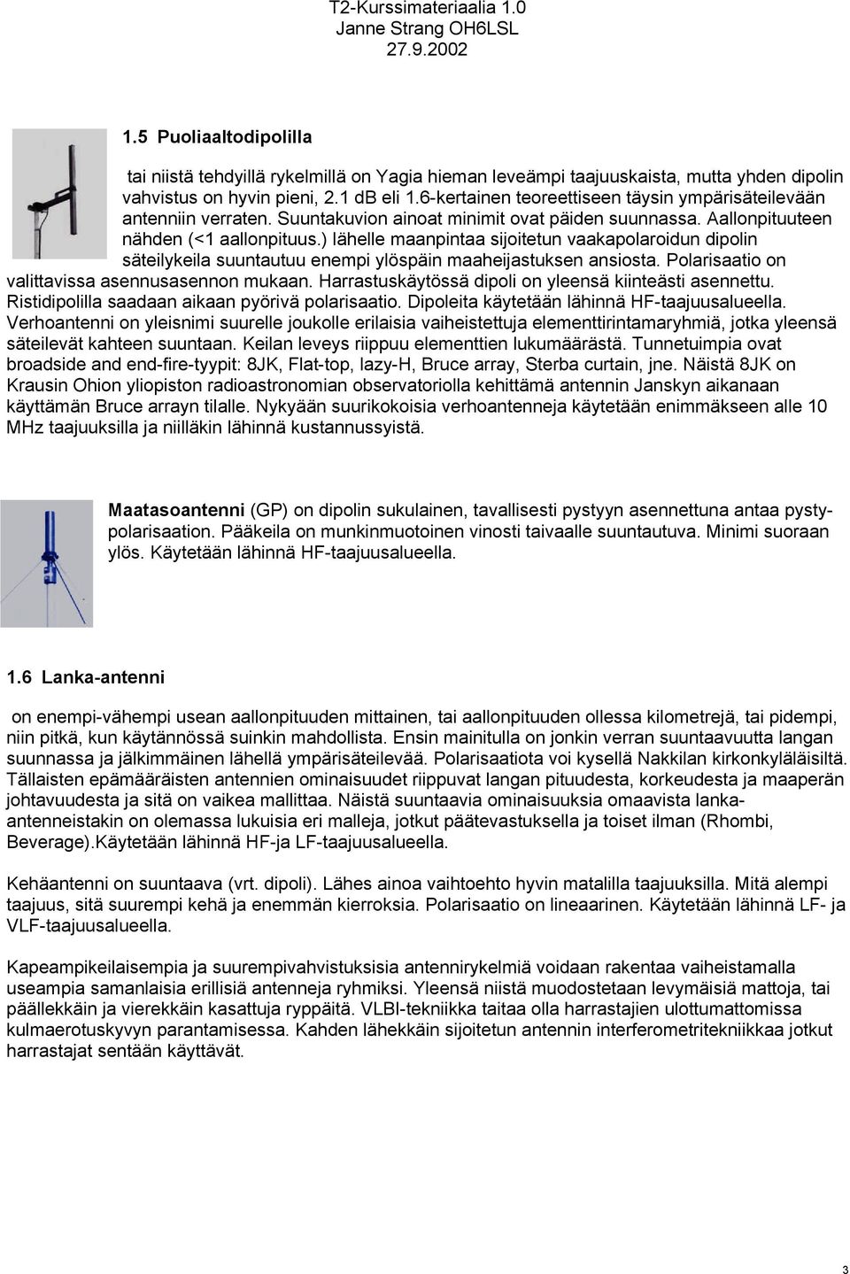 ) lähelle maanpintaa sijoitetun vaakapolaroidun dipolin säteilykeila suuntautuu enempi ylöspäin maaheijastuksen ansiosta. Polarisaatio on valittavissa asennusasennon mukaan.