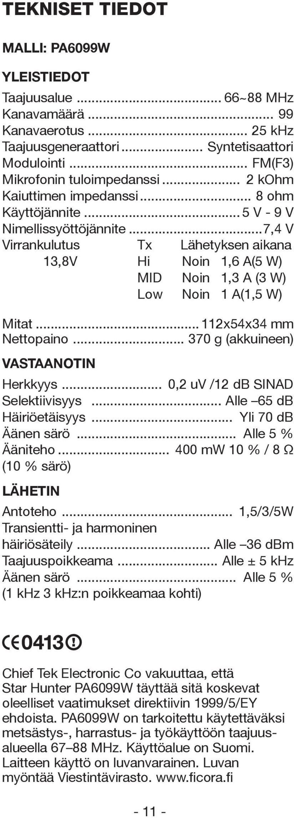 ..7,4 V Virrankulutus Tx Lähetyksen aikana 13,8V Hi Noin 1,6 A (5 W) MID Noin 1,3 A (3 W) Low Noin 1 A (1,5 W) Mitat... 112x54x34 mm Nettopaino... 370 g (akkuineen) VASTAANOTIN Herkkyys.