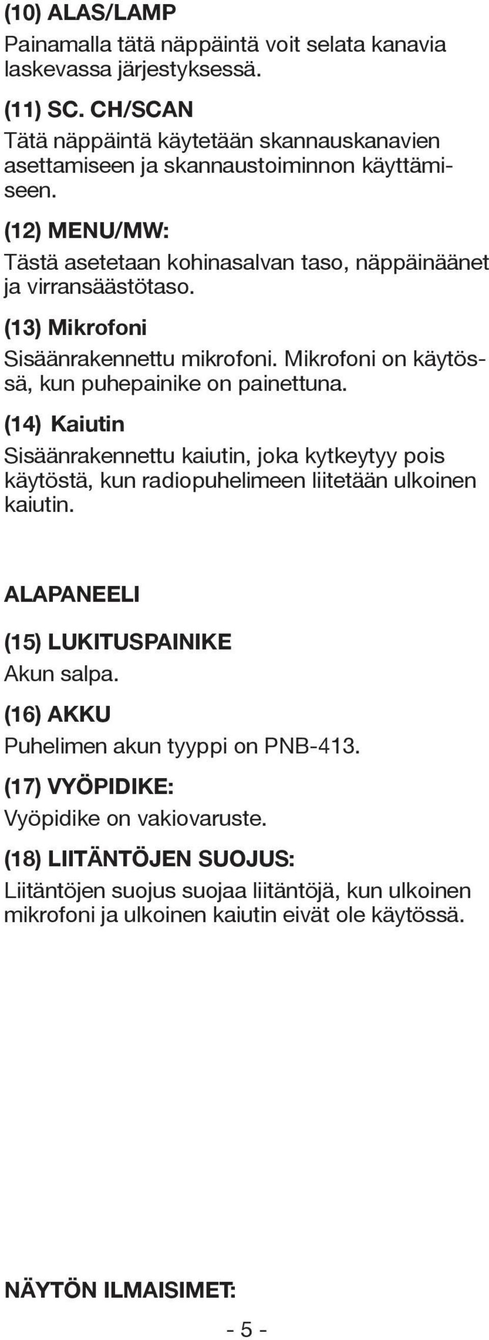 (13) Mikrofoni Sisäänrakennettu mikrofoni. Mikrofoni on käytössä, kun puhepainike on painettuna.