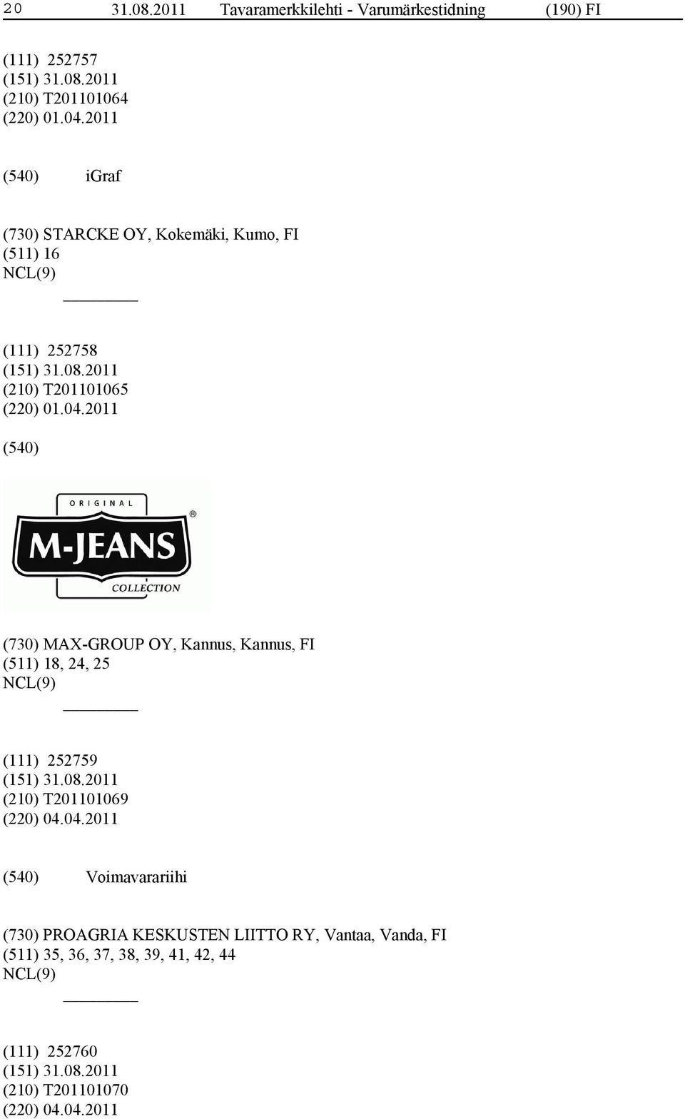 2011 (730) MAX-GROUP OY, Kannus, Kannus, FI (511) 18, 24, 25 (111) 252759 (210) T201101069 (220) 04.