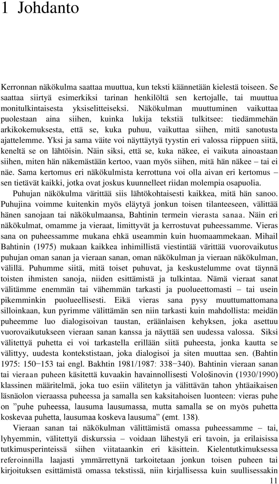 Näkökulman muuttuminen vaikuttaa puolestaan aina siihen, kuinka lukija tekstiä tulkitsee: tiedämmehän arkikokemuksesta, että se, kuka puhuu, vaikuttaa siihen, mitä sanotusta ajattelemme.