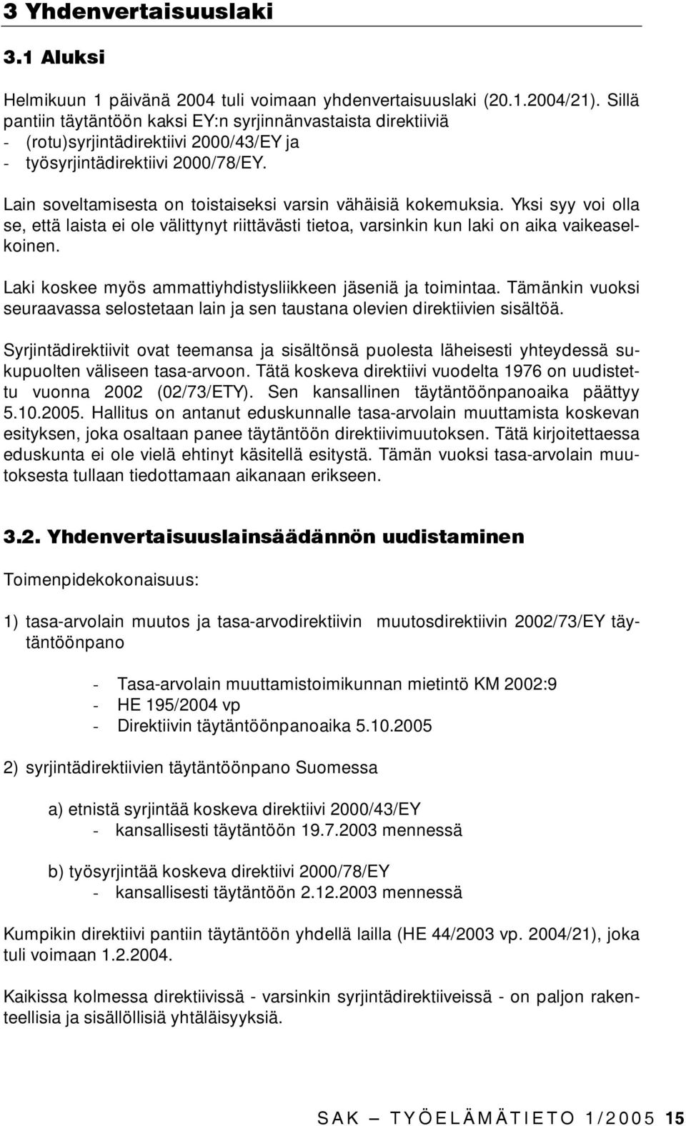 Lain soveltamisesta on toistaiseksi varsin vähäisiä kokemuksia. Yksi syy voi olla se, että laista ei ole välittynyt riittävästi tietoa, varsinkin kun laki on aika vaikeaselkoinen.