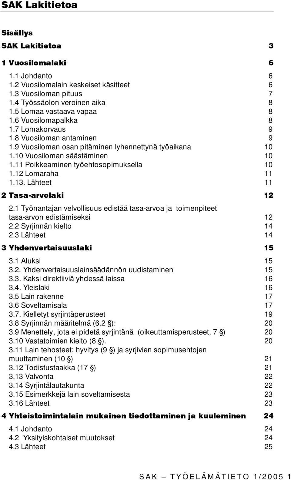 12 Lomaraha 11 1.13. Lähteet 11 2 Tasa-arvolaki 12 2.1 Työnantajan velvollisuus edistää tasa-arvoa ja toimenpiteet tasa-arvon edistämiseksi 12 2.2 Syrjinnän kielto 14 2.