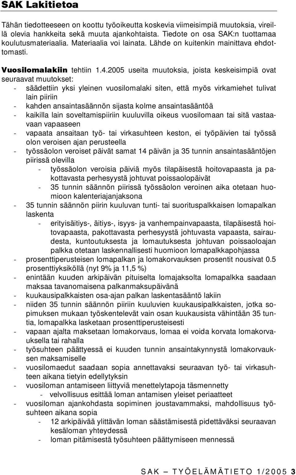 2005 useita muutoksia, joista keskeisimpiä ovat seuraavat muutokset: - säädettiin yksi yleinen vuosilomalaki siten, että myös virkamiehet tulivat lain piiriin - kahden ansaintasäännön sijasta kolme