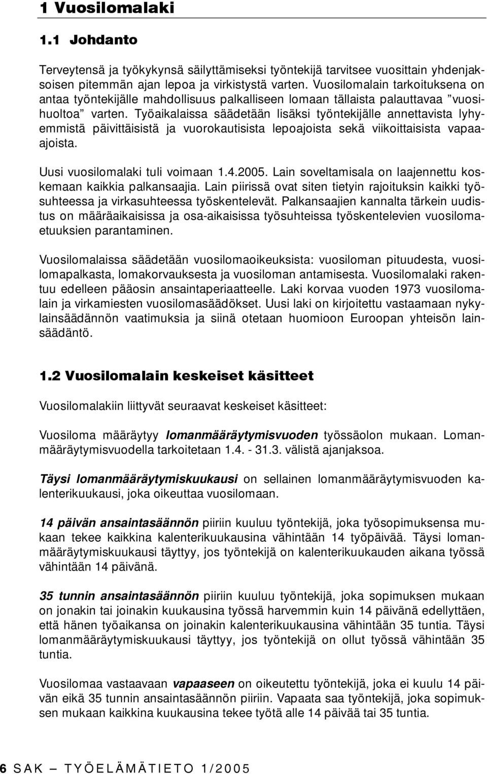 Työaikalaissa säädetään lisäksi työntekijälle annettavista lyhyemmistä päivittäisistä ja vuorokautisista lepoajoista sekä viikoittaisista vapaaajoista. Uusi vuosilomalaki tuli voimaan 1.4.2005.