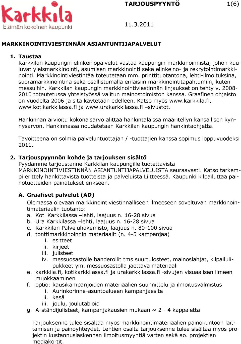 Markkinointiviestintää toteutetaan mm. printtituotantona, lehti-ilmoituksina, suoramarkkinointina sekä osallistumalla erilaisiin markkinointitapahtumiin, kuten messuihin.