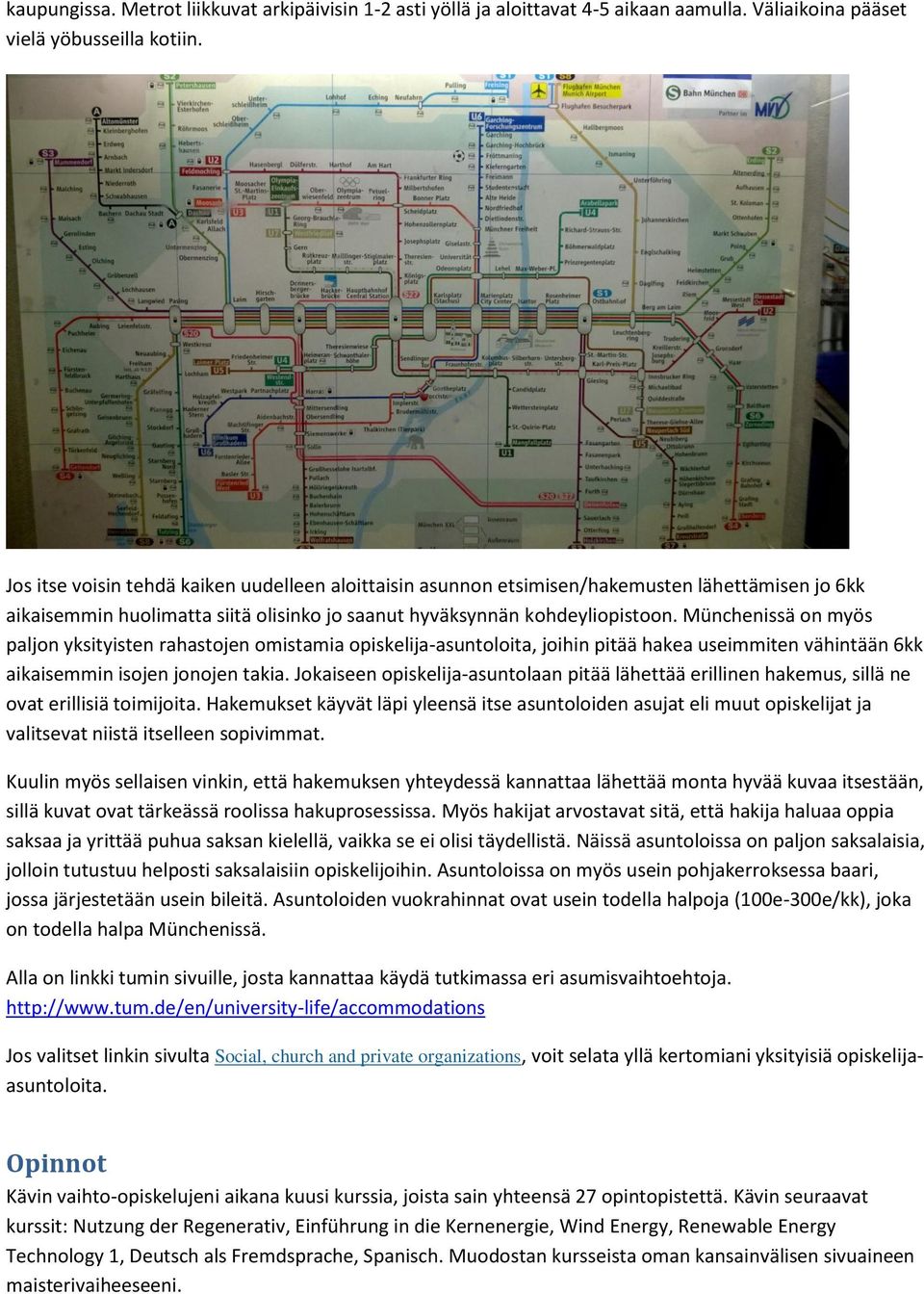 Münchenissä on myös paljon yksityisten rahastojen omistamia opiskelija-asuntoloita, joihin pitää hakea useimmiten vähintään 6kk aikaisemmin isojen jonojen takia.