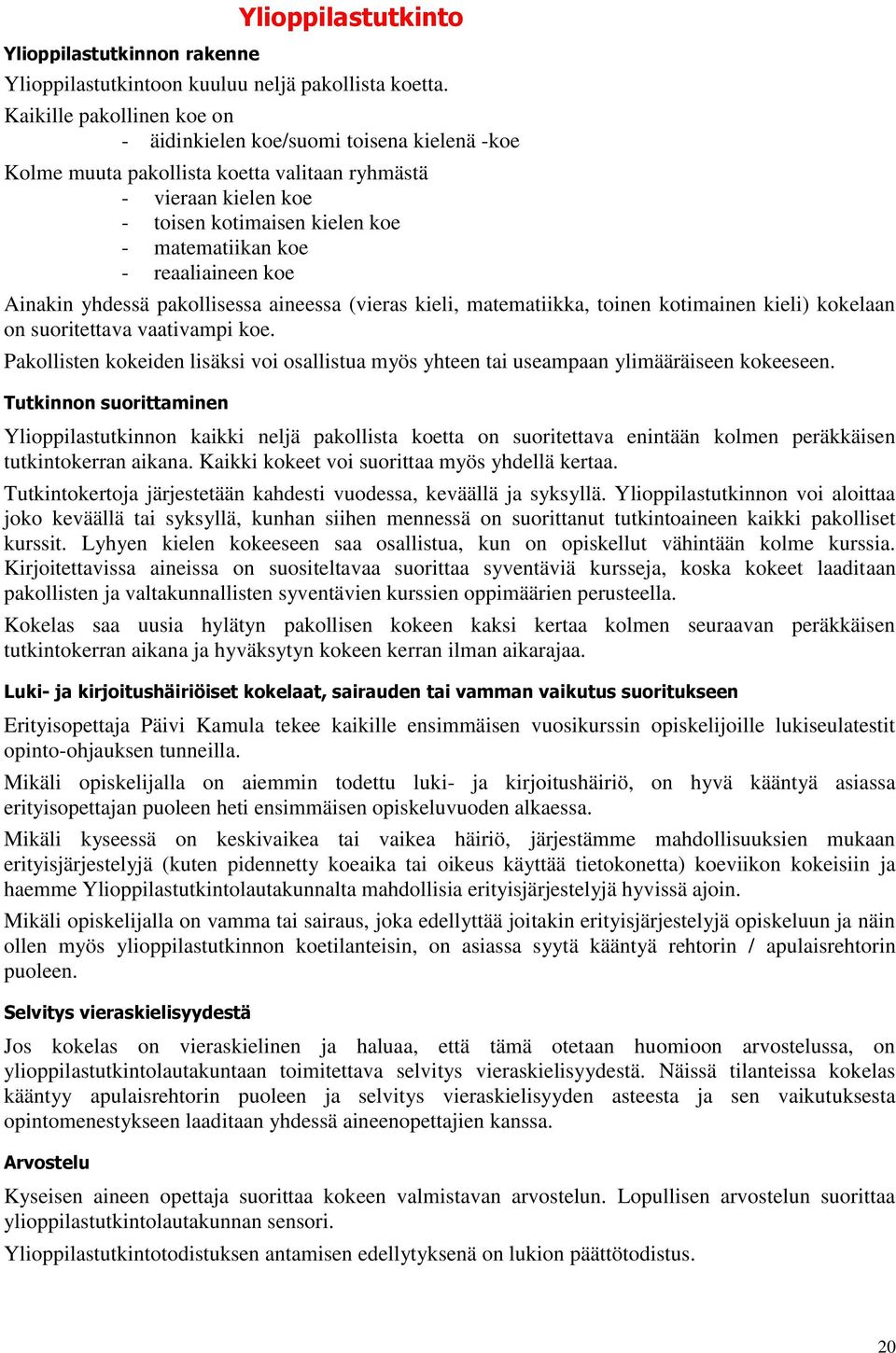 reaaliaineen koe Ainakin yhdessä pakollisessa aineessa (vieras kieli, matematiikka, toinen kotimainen kieli) kokelaan on suoritettava vaativampi koe.