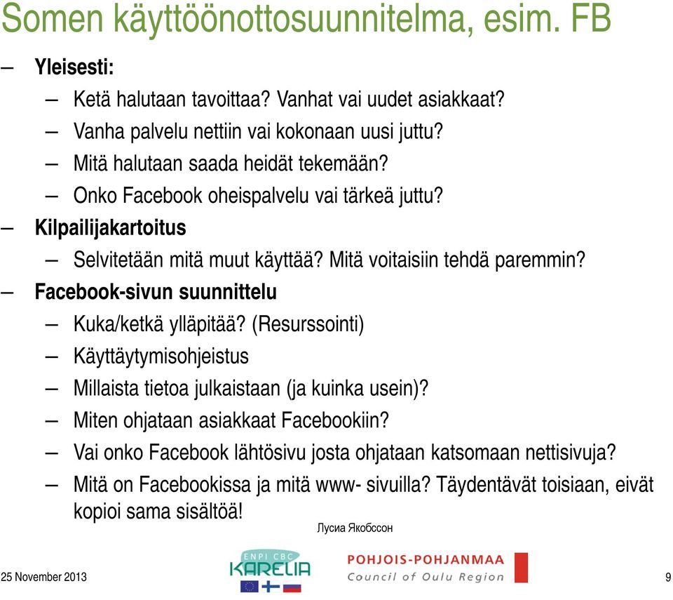 Facebook-sivun suunnittelu Kuka/ketkä ylläpitää? (Resurssointi) Käyttäytymisohjeistus Millaista tietoa julkaistaan (ja kuinka usein)? Miten ohjataan asiakkaat Facebookiin?