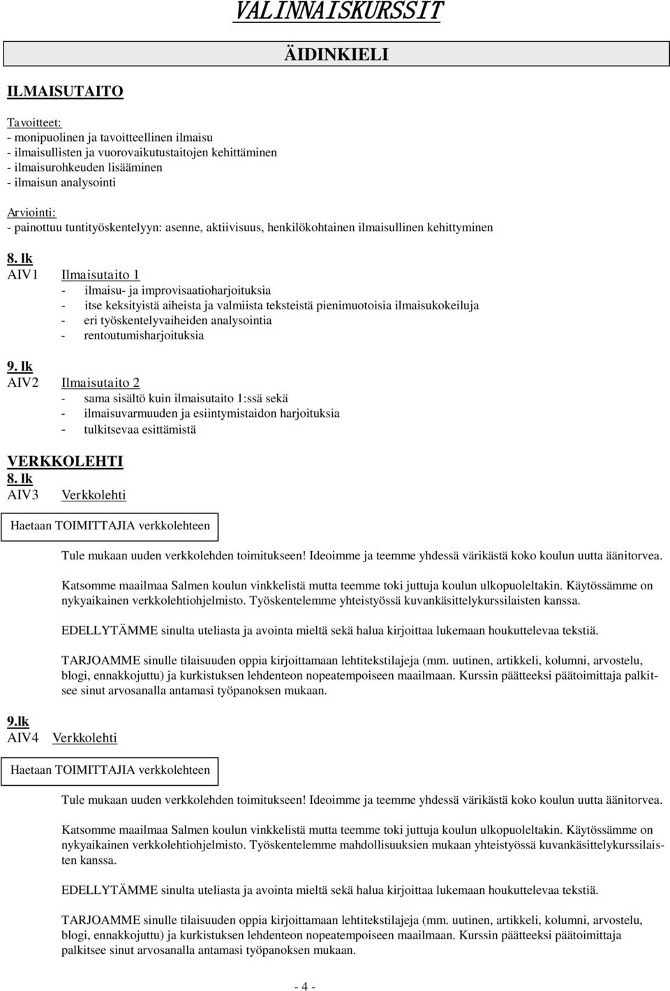 valmiista teksteistä pienimuotoisia ilmaisukokeiluja - eri työskentelyvaiheiden analysointia - rentoutumisharjoituksia AIV2 Ilmaisutaito 2 - sama sisältö kuin ilmaisutaito 1:ssä sekä -