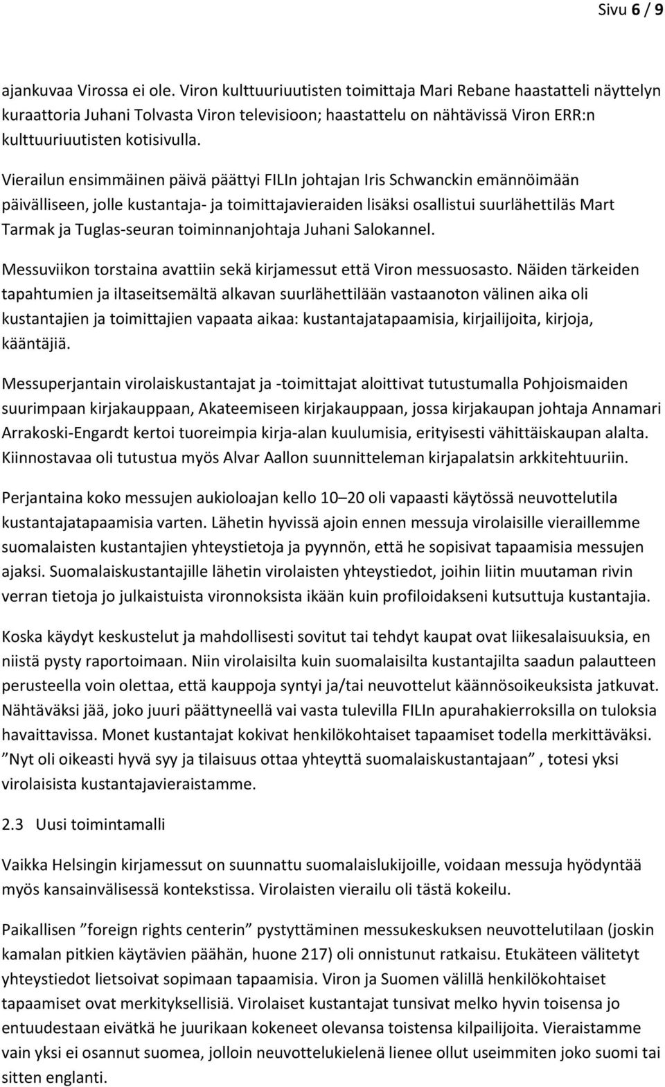 Vierailun ensimmäinen päivä päättyi FILIn johtajan Iris Schwanckin emännöimään päivälliseen, jolle kustantaja- ja toimittajavieraiden lisäksi osallistui suurlähettiläs Mart Tarmak ja Tuglas-seuran