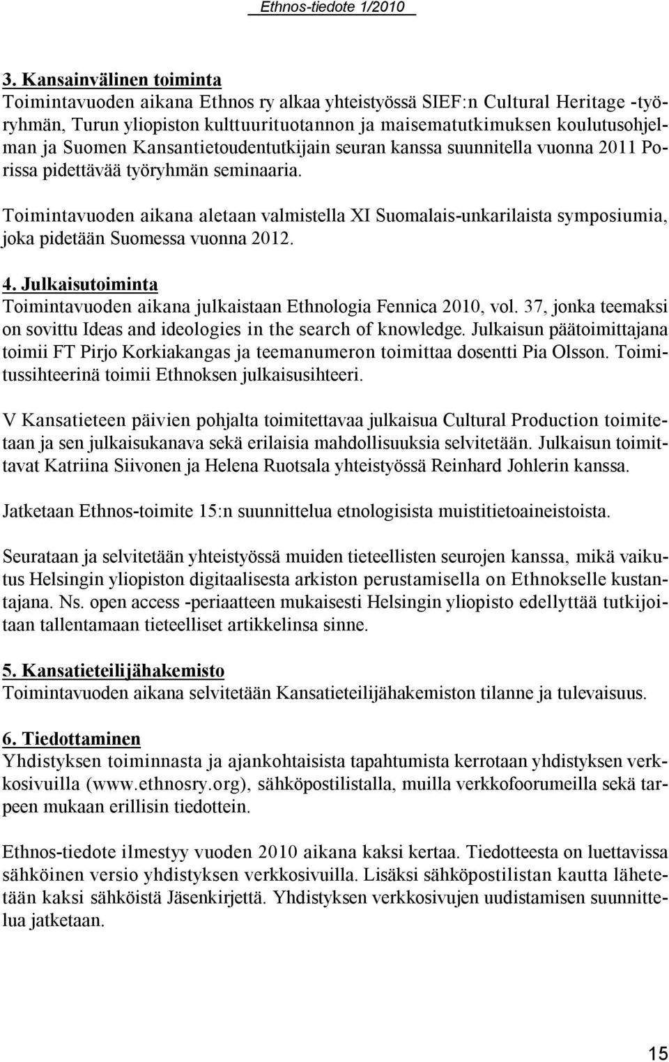 Toimintavuoden aikana aletaan valmistella XI Suomalais-unkarilaista symposiumia, joka pidetään Suomessa vuonna 2012. 4. Julkaisutoiminta Toimintavuoden aikana julkaistaan Ethnologia Fennica 2010, vol.