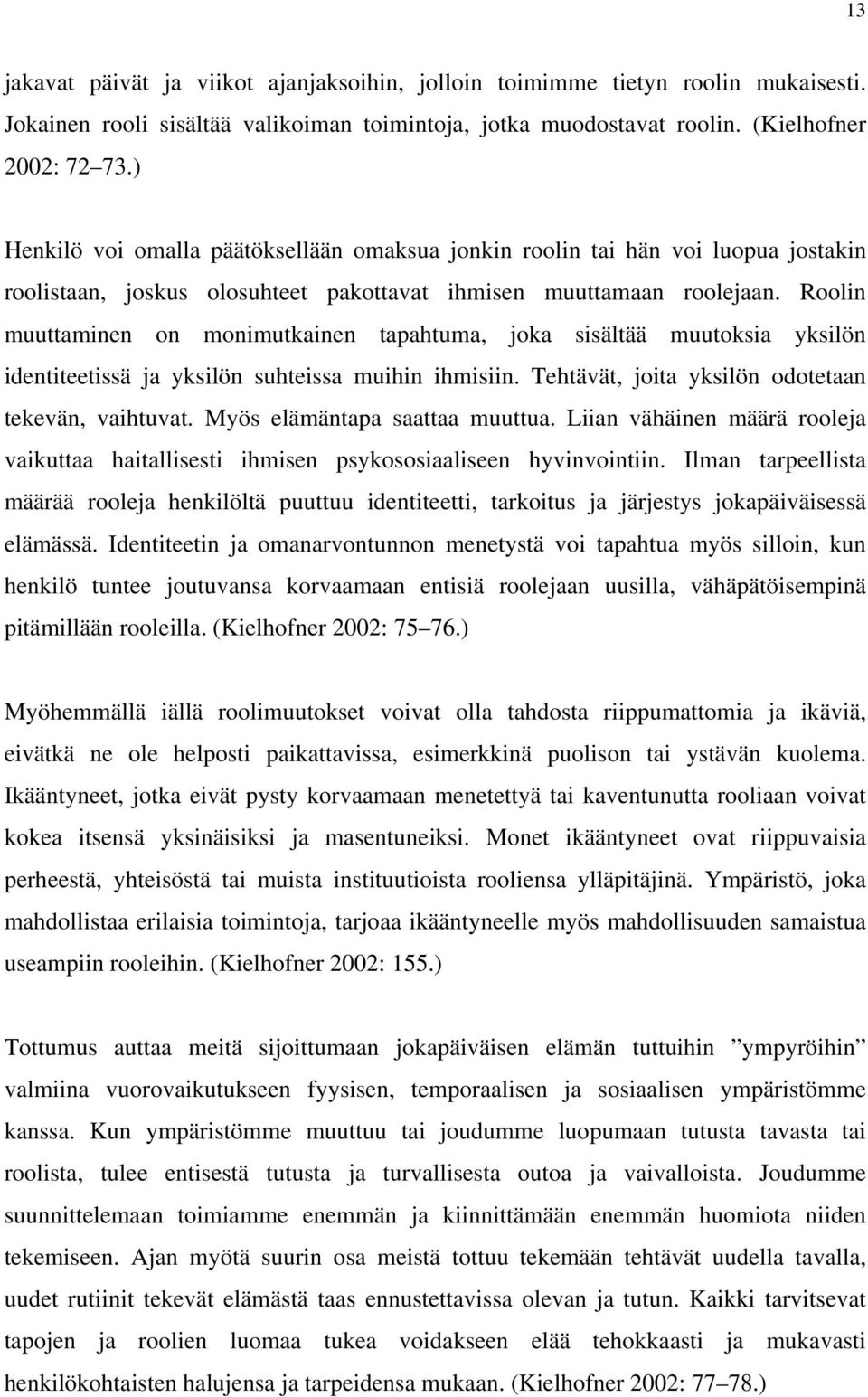 Roolin muuttaminen on monimutkainen tapahtuma, joka sisältää muutoksia yksilön identiteetissä ja yksilön suhteissa muihin ihmisiin. Tehtävät, joita yksilön odotetaan tekevän, vaihtuvat.