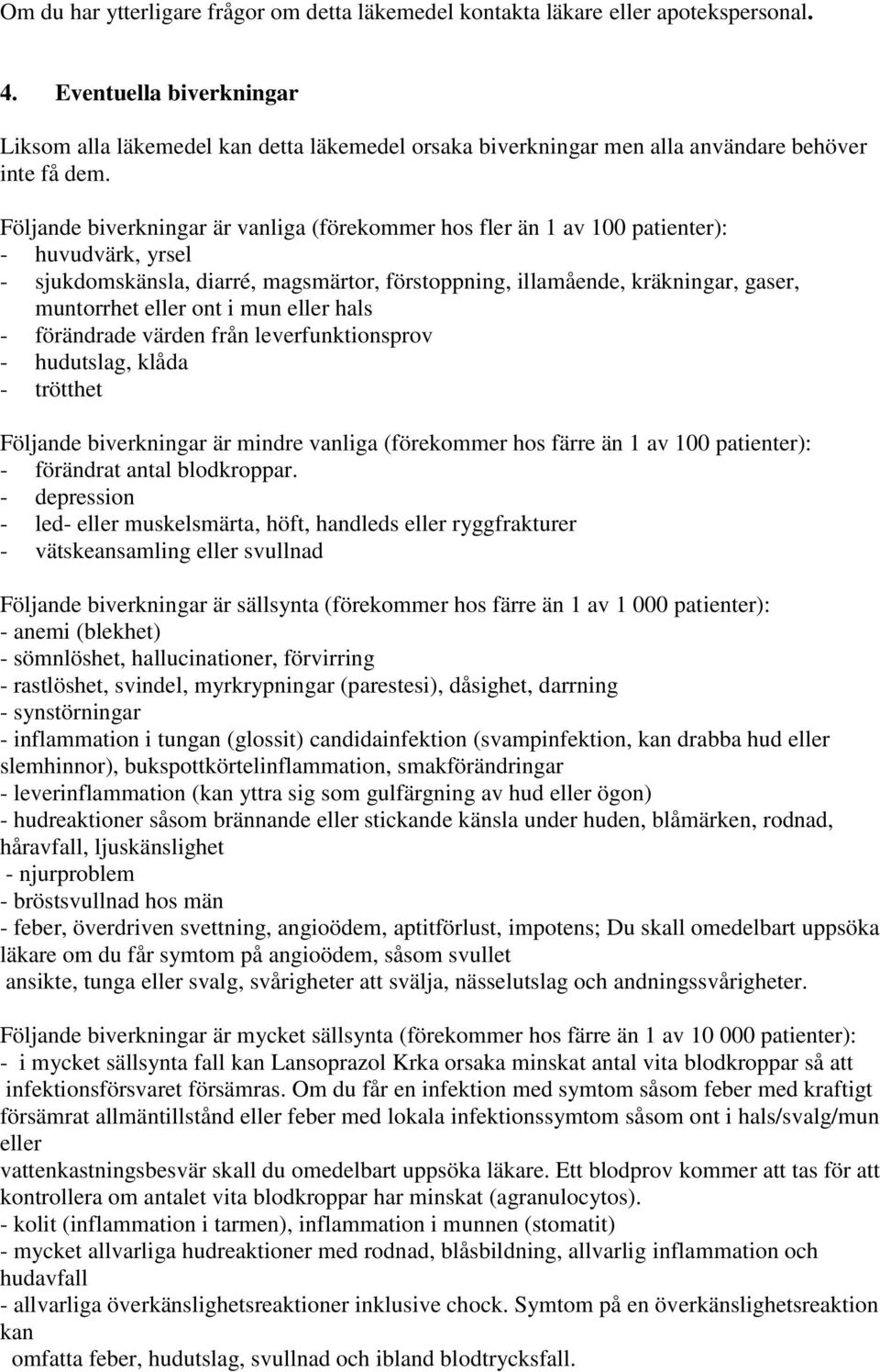 Följande biverkningar är vanliga (förekommer hos fler än 1 av 100 patienter): - huvudvärk, yrsel - sjukdomskänsla, diarré, magsmärtor, förstoppning, illamående, kräkningar, gaser, muntorrhet eller