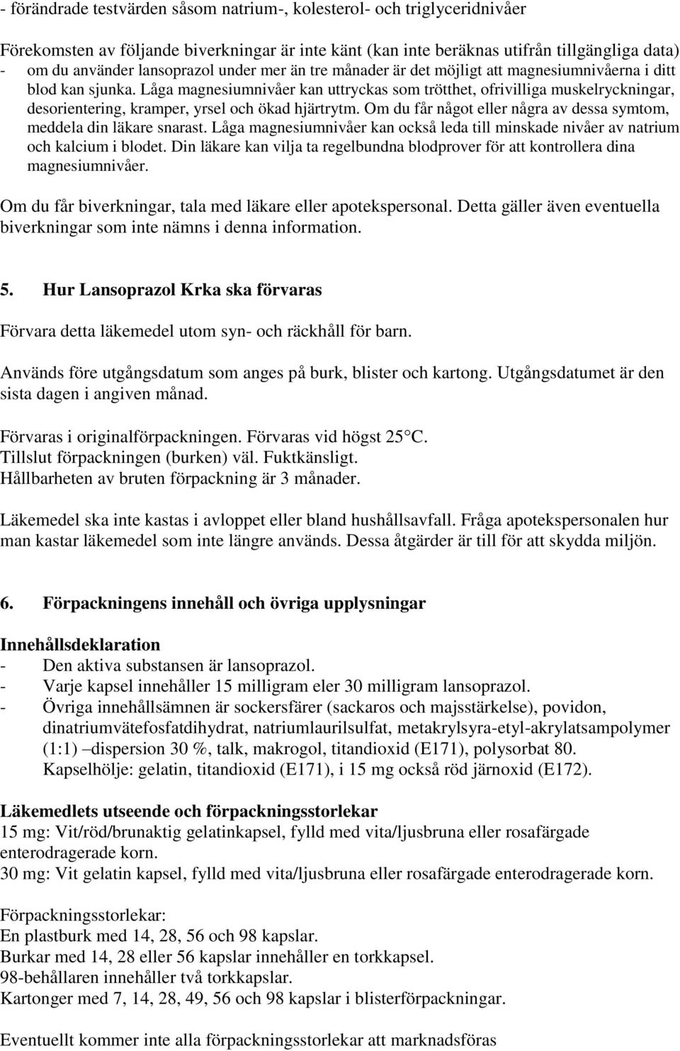 Låga magnesiumnivåer kan uttryckas som trötthet, ofrivilliga muskelryckningar, desorientering, kramper, yrsel och ökad hjärtrytm.