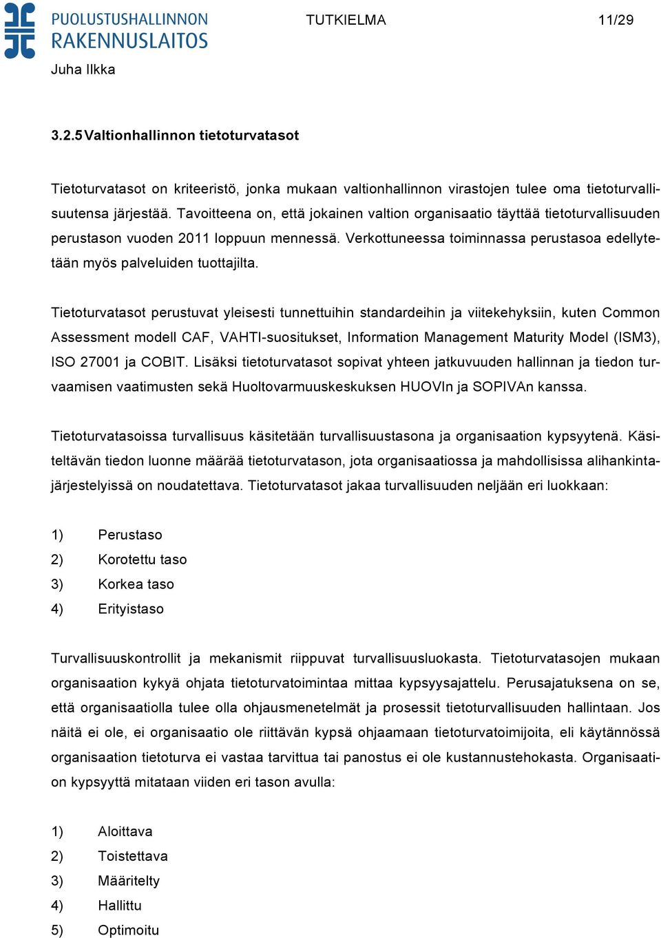 Tietoturvatasot perustuvat yleisesti tunnettuihin standardeihin ja viitekehyksiin, kuten Common Assessment modell CAF, VAHTI-suositukset, Information Management Maturity Model (ISM3), ISO 27001 ja