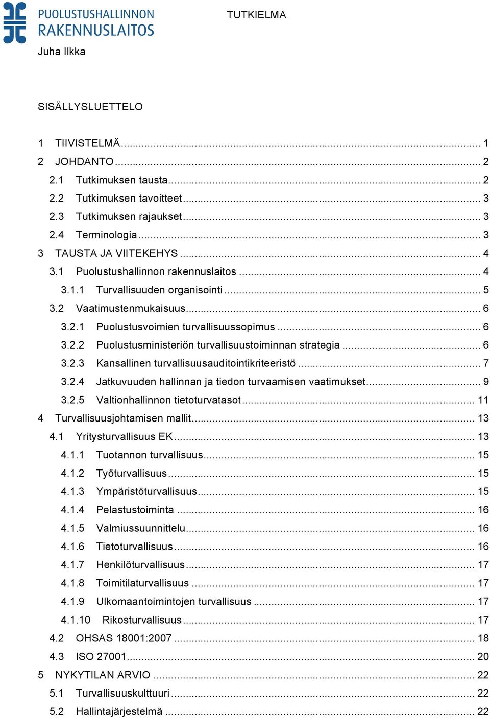 .. 6 3.2.3 Kansallinen turvallisuusauditointikriteeristö... 7 3.2.4 Jatkuvuuden hallinnan ja tiedon turvaamisen vaatimukset... 9 3.2.5 Valtionhallinnon tietoturvatasot.