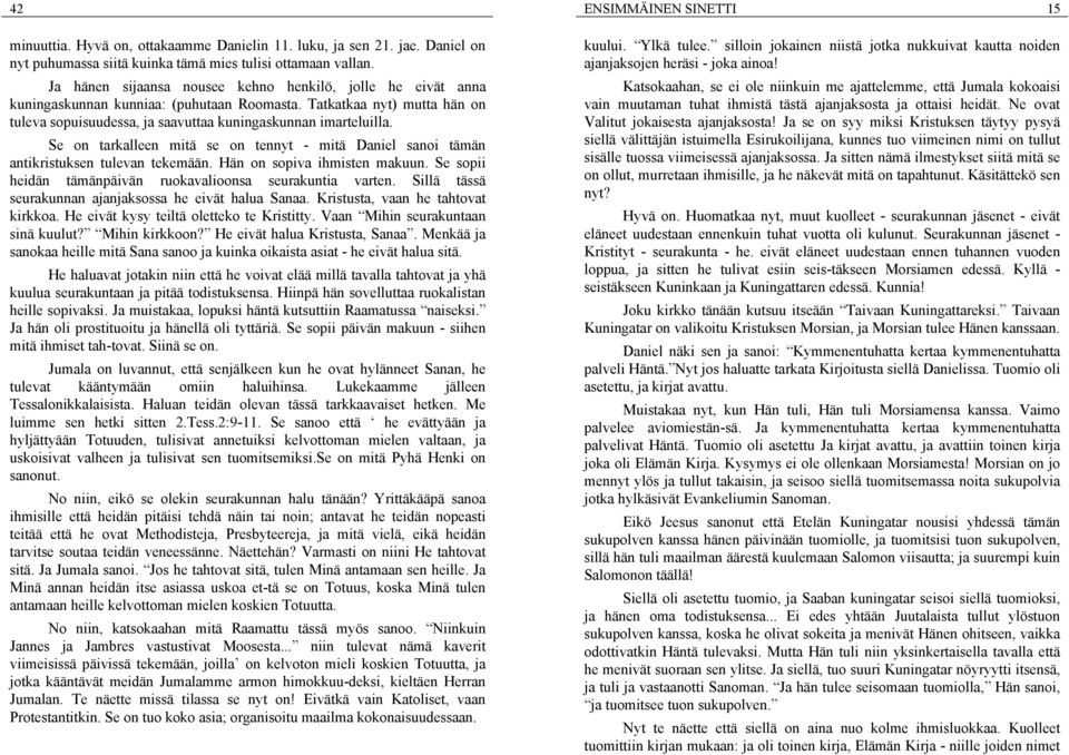 Se on tarkalleen mitä se on tennyt - mitä Daniel sanoi tämän antikristuksen tulevan tekemään. Hän on sopiva ihmisten makuun. Se sopii heidän tämänpäivän ruokavalioonsa seurakuntia varten.