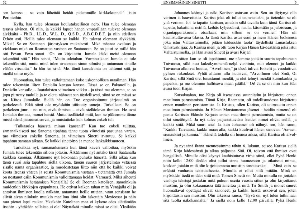 He tulevat olemaan älykkäitä. Miksi? Se on Saatanan.järjestyksen mukaisesti. Mikä tahansa oveluus ja viekkaus mikä on Raamattua vastaan on Saatanasta. Se on juuri se millä hän otti Eevan. Eeva sanoi.