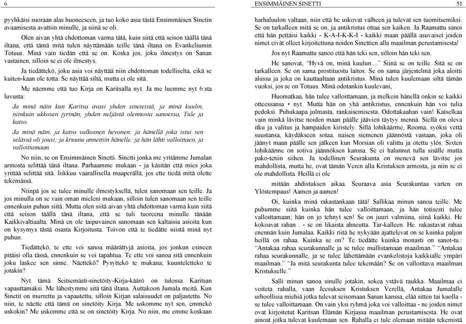 Koska jos, joku ilmestys on Sanan vastainen, silloin se ei ole ilmestys. Ja tiedättekö, joku asia voi näyttää niin ehdottoman todelliselta, eikä se kuiten-kaan ole totta.