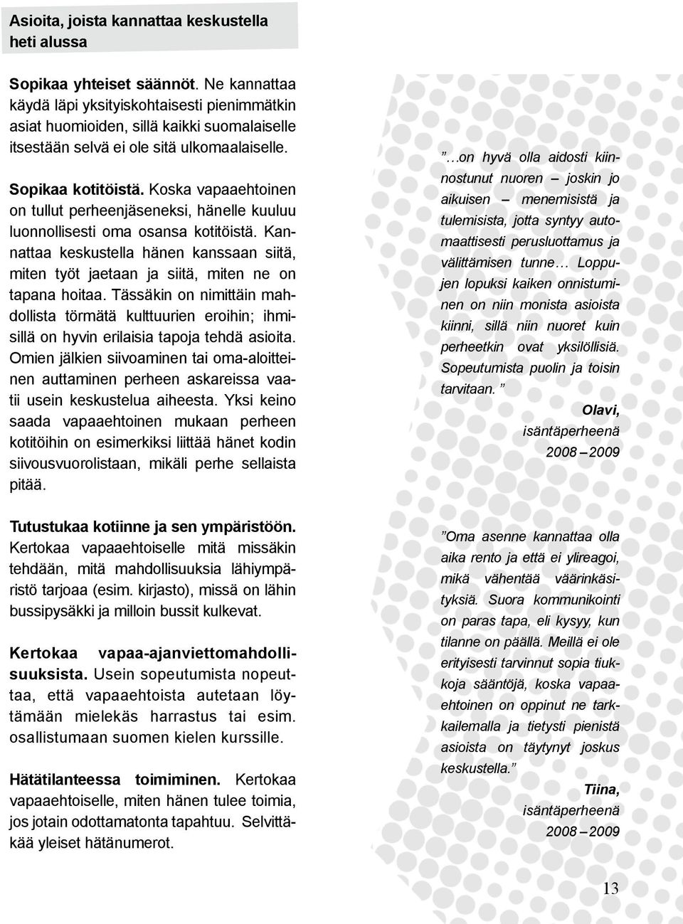 Koska vapaaehtoinen on tullut perheenjäseneksi, hänelle kuuluu luonnollisesti oma osansa kotitöistä. Kannattaa keskustella hänen kanssaan siitä, miten työt jaetaan ja siitä, miten ne on tapana hoitaa.