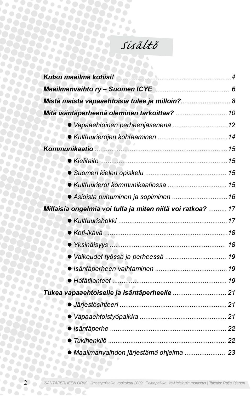 .. 16 Millaisia ongelmia voi tulla ja miten niitä voi ratkoa?... 17 Kulttuurishokki... 17 Koti-ikävä... 18 Yksinäisyys... 18 Vaikeudet työssä ja perheessä... 19 Isäntäperheen vaihtaminen.